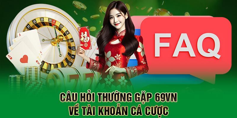 Câu Hỏi Thường Gặp 69VN: Giải Đáp Mọi Thắc Mắc Chi Tiết 3 Câu hỏi thường gặp về độ tuổi để được tham gia cá cược