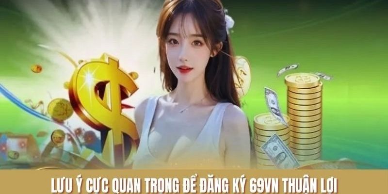 Hướng Dẫn Đăng Ký 69VN Chi Tiết Và An Toàn Cho Người Mới 2 Vài điều kiện bạn cần lưu ý khi tạo tài khoản tại nhà cái